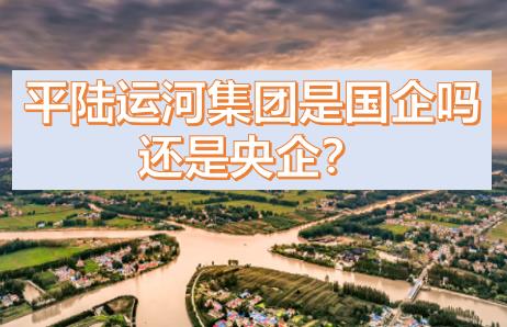 平陆运河集团是国企还是央企？平陆运河集团是什么级别的？